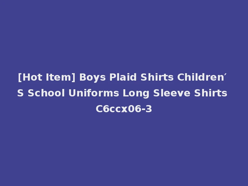 [Hot Item] Boys Plaid Shirts Children′ S School Uniforms Long Sleeve Shirts C6ccx06-3