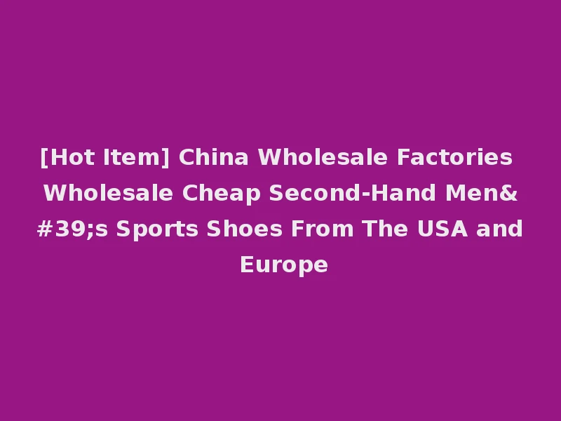 [Hot Item] China Wholesale Factories Wholesale Cheap Second-Hand Men's Sports Shoes From The USA and Europe