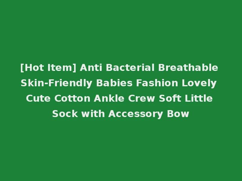 [Hot Item] Anti Bacterial Breathable Skin-Friendly Babies Fashion Lovely Cute Cotton Ankle Crew Soft Little Sock with Accessory Bow