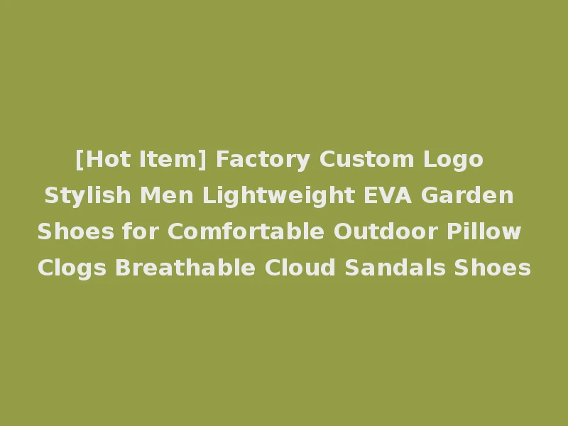 [Hot Item] Factory Custom Logo Stylish Men Lightweight EVA Garden Shoes for Comfortable Outdoor Pillow Clogs Breathable Cloud Sandals Shoes