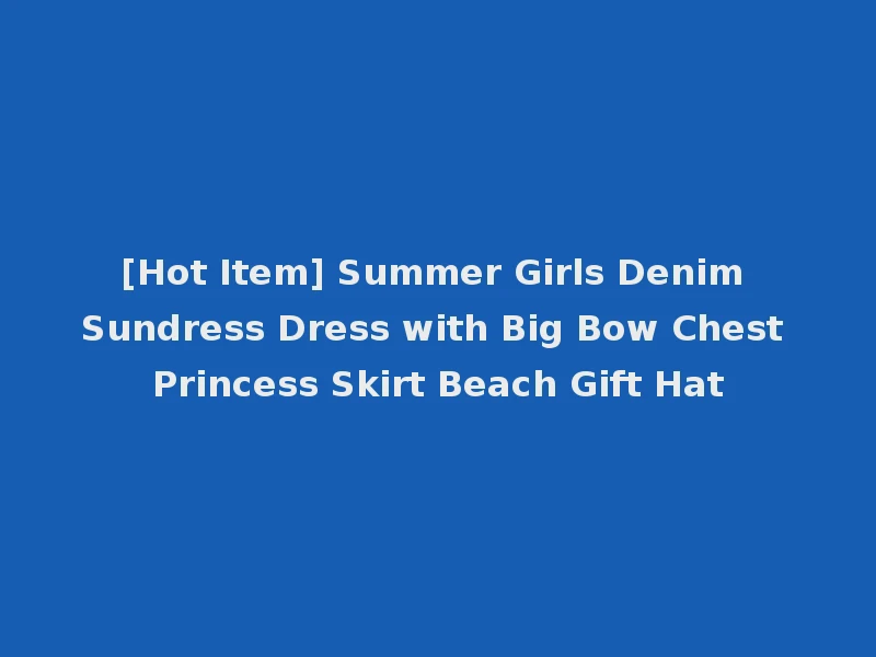 [Hot Item] Summer Girls Denim Sundress Dress with Big Bow Chest Princess Skirt Beach Gift Hat