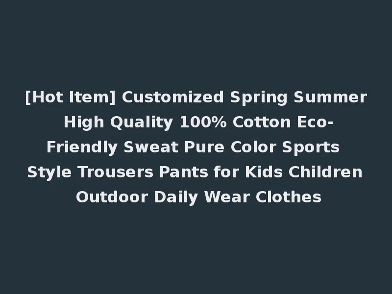[Hot Item] Customized Spring Summer High Quality 100% Cotton Eco-Friendly Sweat Pure Color Sports Style Trousers Pants for Kids Children Outdoor Daily Wear Clothes