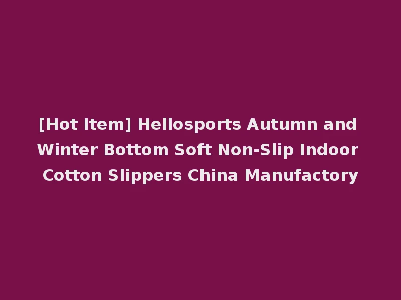 [Hot Item] Hellosports Autumn and Winter Bottom Soft Non-Slip Indoor Cotton Slippers China Manufactory