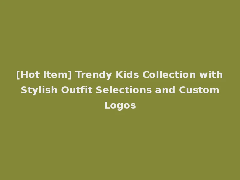 [Hot Item] Trendy Kids Collection with Stylish Outfit Selections and Custom Logos