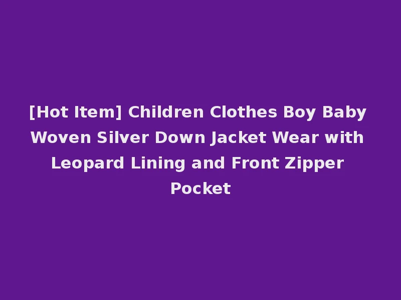 [Hot Item] Children Clothes Boy Baby Woven Silver Down Jacket Wear with Leopard Lining and Front Zipper Pocket