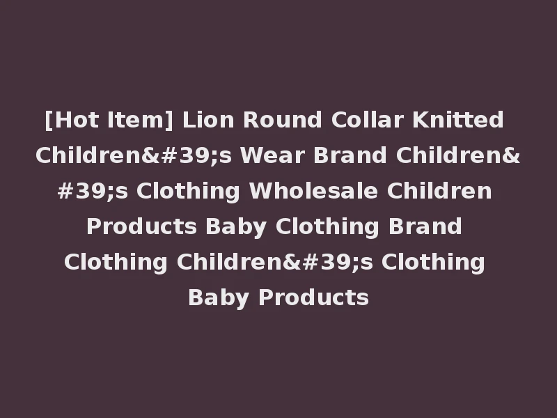 [Hot Item] Lion Round Collar Knitted Children's Wear Brand Children's Clothing Wholesale Children Products Baby Clothing Brand Clothing Children's Clothing Baby Products