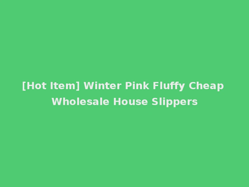 [Hot Item] Winter Pink Fluffy Cheap Wholesale House Slippers