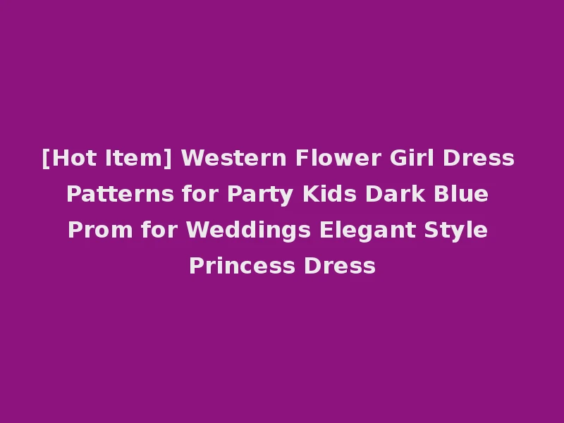 [Hot Item] Western Flower Girl Dress Patterns for Party Kids Dark Blue Prom for Weddings Elegant Style Princess Dress