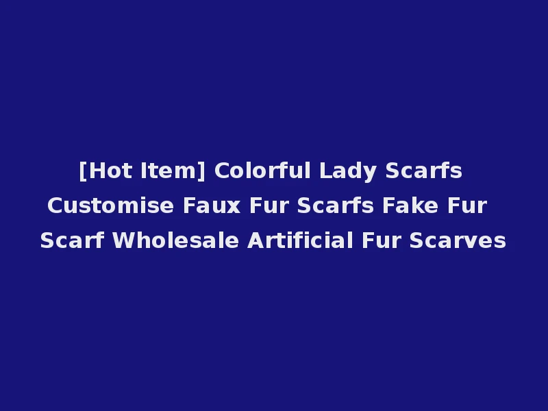 [Hot Item] Colorful Lady Scarfs Customise Faux Fur Scarfs Fake Fur Scarf Wholesale Artificial Fur Scarves