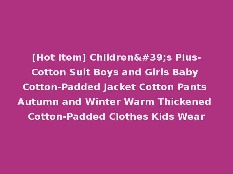 [Hot Item] Children's Plus-Cotton Suit Boys and Girls Baby Cotton-Padded Jacket Cotton Pants Autumn and Winter Warm Thickened Cotton-Padded Clothes Kids Wear