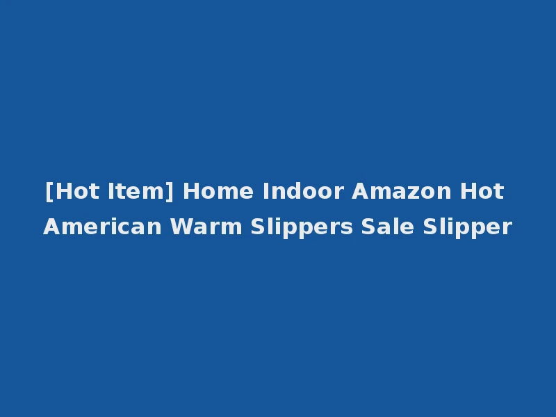 [Hot Item] Home Indoor Amazon Hot American Warm Slippers Sale Slipper