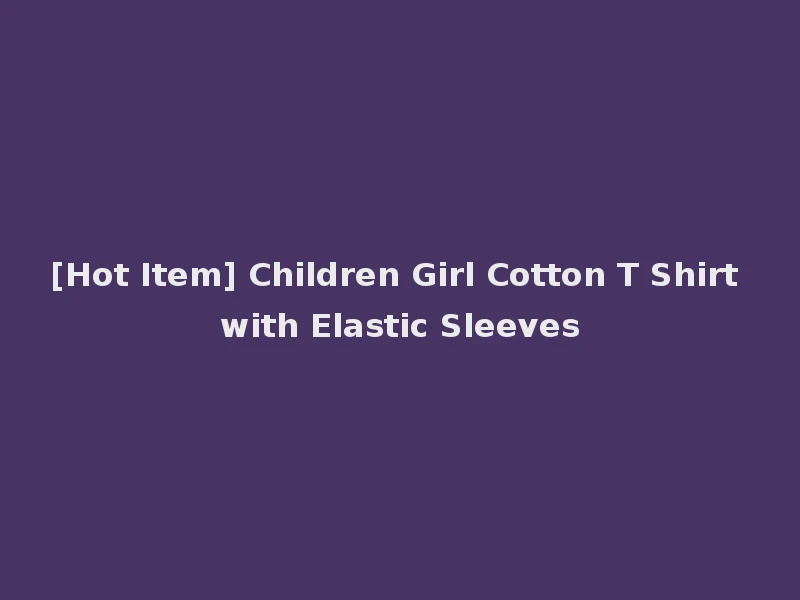 [Hot Item] Children Girl Cotton T Shirt with Elastic Sleeves