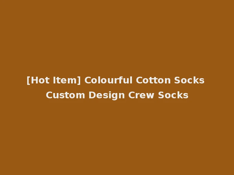 [Hot Item] Colourful Cotton Socks Custom Design Crew Socks