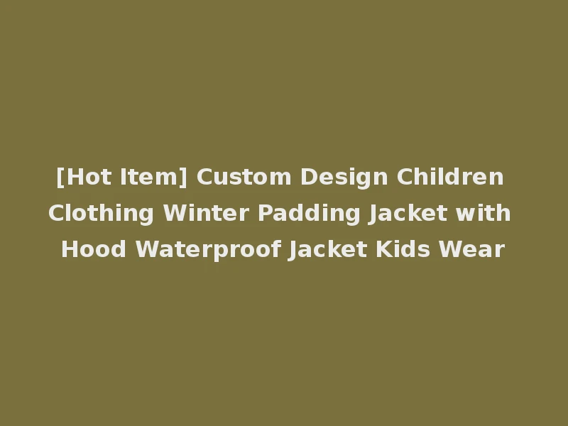 [Hot Item] Custom Design Children Clothing Winter Padding Jacket with Hood Waterproof Jacket Kids Wear