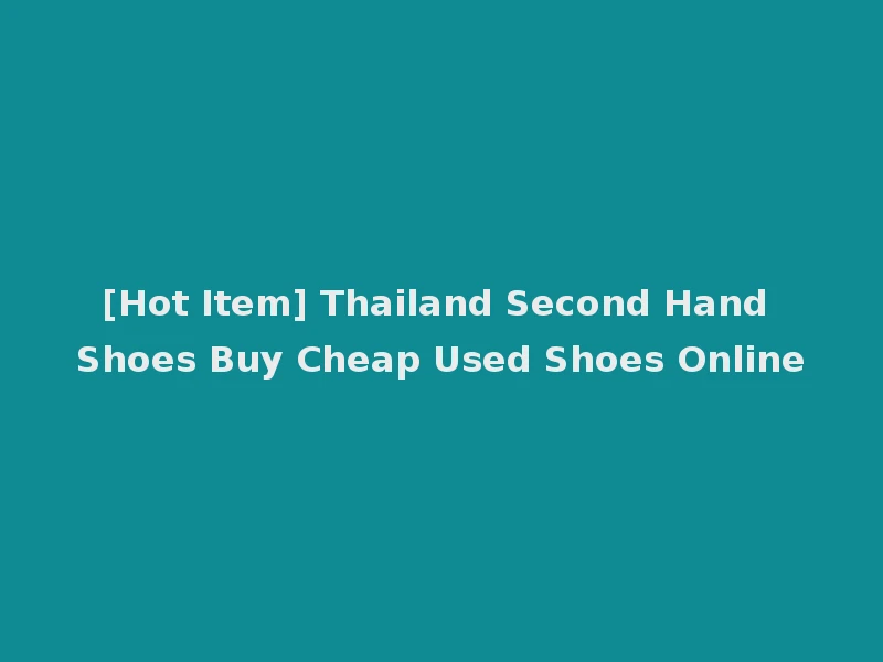 [Hot Item] Thailand Second Hand Shoes Buy Cheap Used Shoes Online