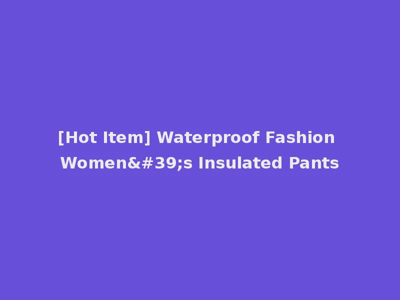 [Hot Item] Waterproof Fashion Women's Insulated Pants
