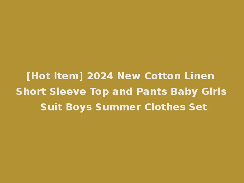 [Hot Item] 2024 New Cotton Linen Short Sleeve Top and Pants Baby Girls Suit Boys Summer Clothes Set