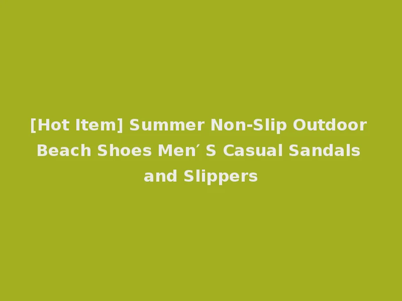 [Hot Item] Summer Non-Slip Outdoor Beach Shoes Men′ S Casual Sandals and Slippers