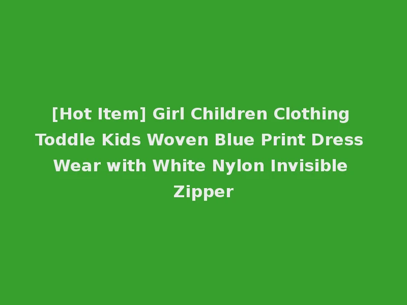 [Hot Item] Girl Children Clothing Toddle Kids Woven Blue Print Dress Wear with White Nylon Invisible Zipper