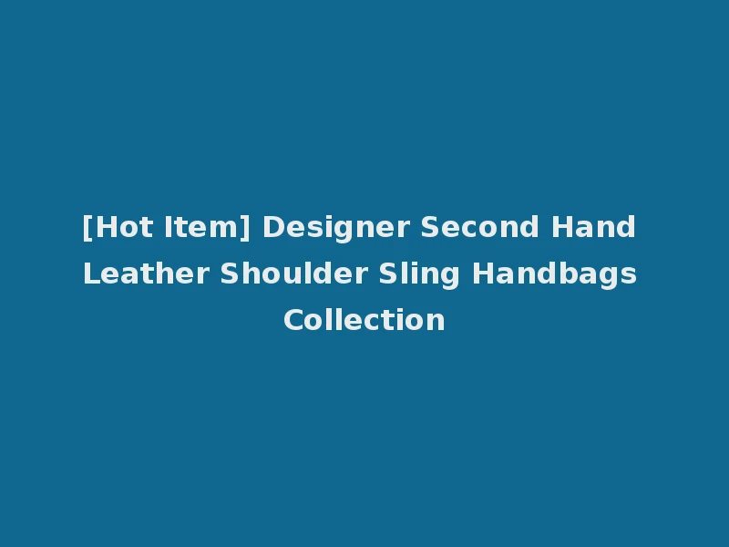 [Hot Item] Designer Second Hand Leather Shoulder Sling Handbags Collection