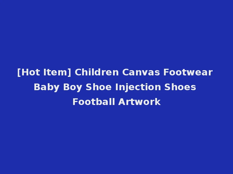 [Hot Item] Children Canvas Footwear Baby Boy Shoe Injection Shoes Football Artwork