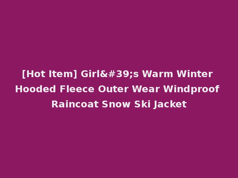 [Hot Item] Girl's Warm Winter Hooded Fleece Outer Wear Windproof Raincoat Snow Ski Jacket