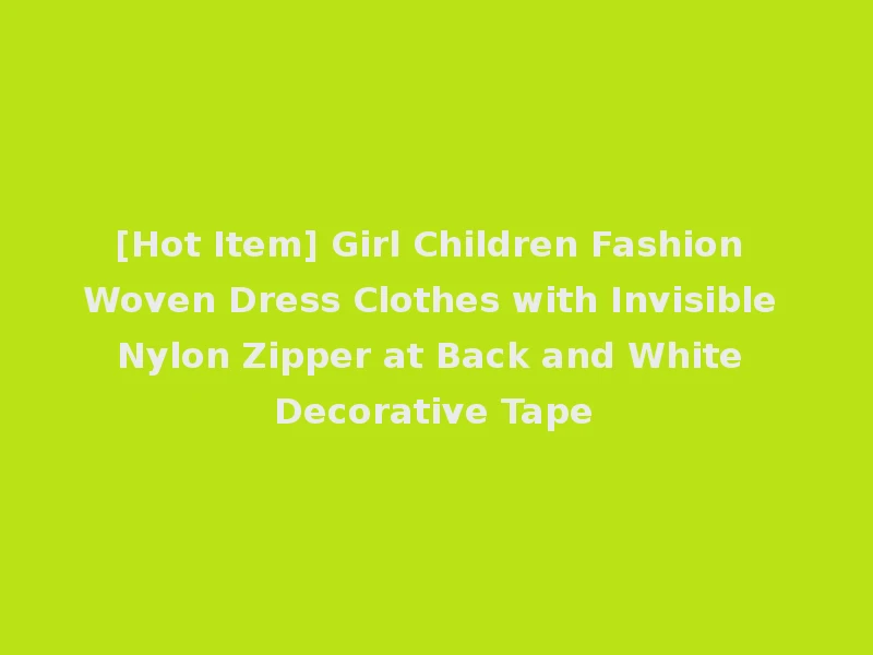 [Hot Item] Girl Children Fashion Woven Dress Clothes with Invisible Nylon Zipper at Back and White Decorative Tape
