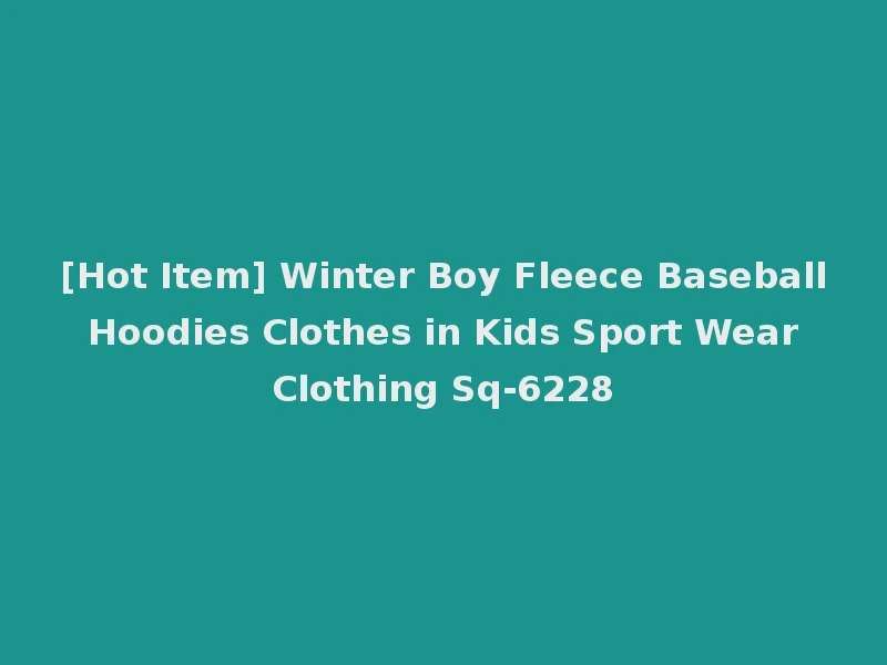 [Hot Item] Winter Boy Fleece Baseball Hoodies Clothes in Kids Sport Wear Clothing Sq-6228