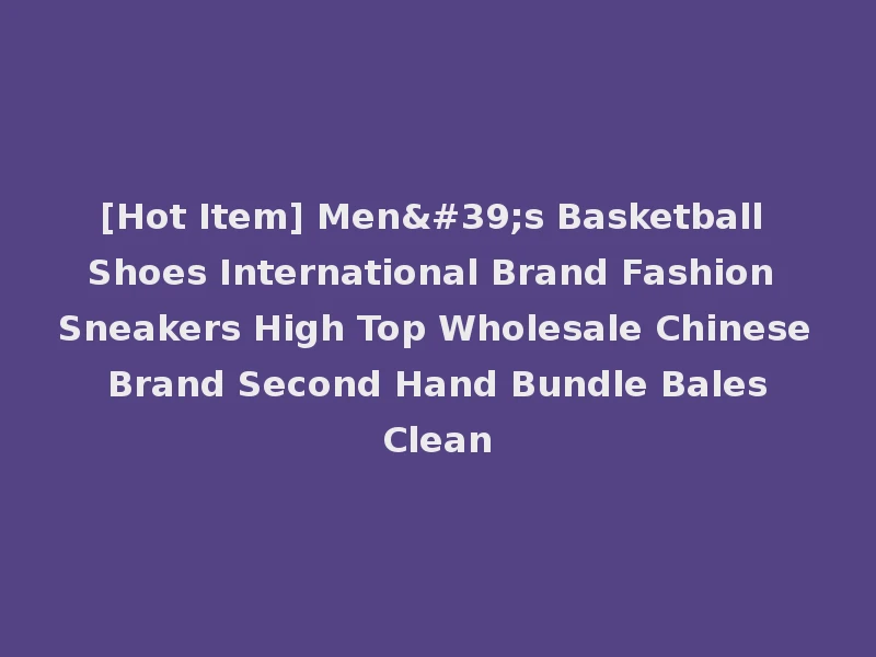[Hot Item] Men's Basketball Shoes International Brand Fashion Sneakers High Top Wholesale Chinese Brand Second Hand Bundle Bales Clean
