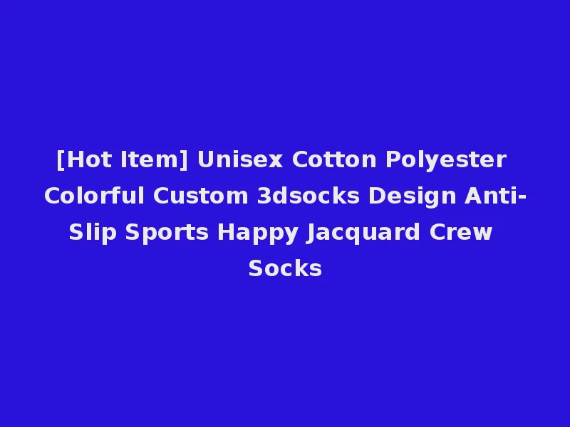 [Hot Item] Unisex Cotton Polyester Colorful Custom 3dsocks Design Anti-Slip Sports Happy Jacquard Crew Socks