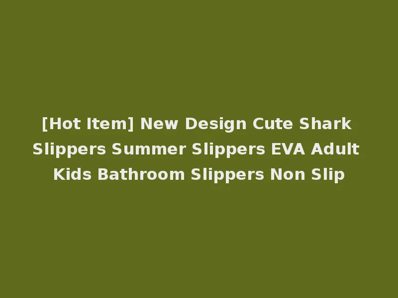 [Hot Item] New Design Cute Shark Slippers Summer Slippers EVA Adult Kids Bathroom Slippers Non Slip