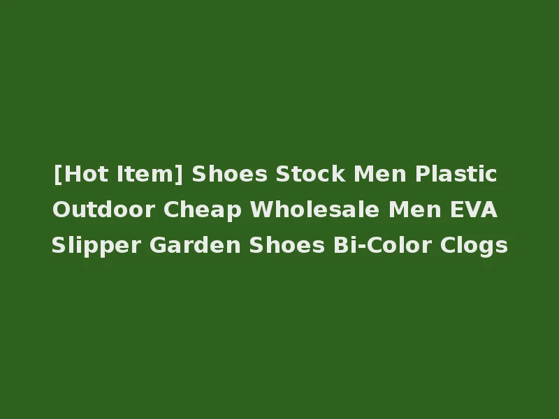 [Hot Item] Shoes Stock Men Plastic Outdoor Cheap Wholesale Men EVA Slipper Garden Shoes Bi-Color Clogs