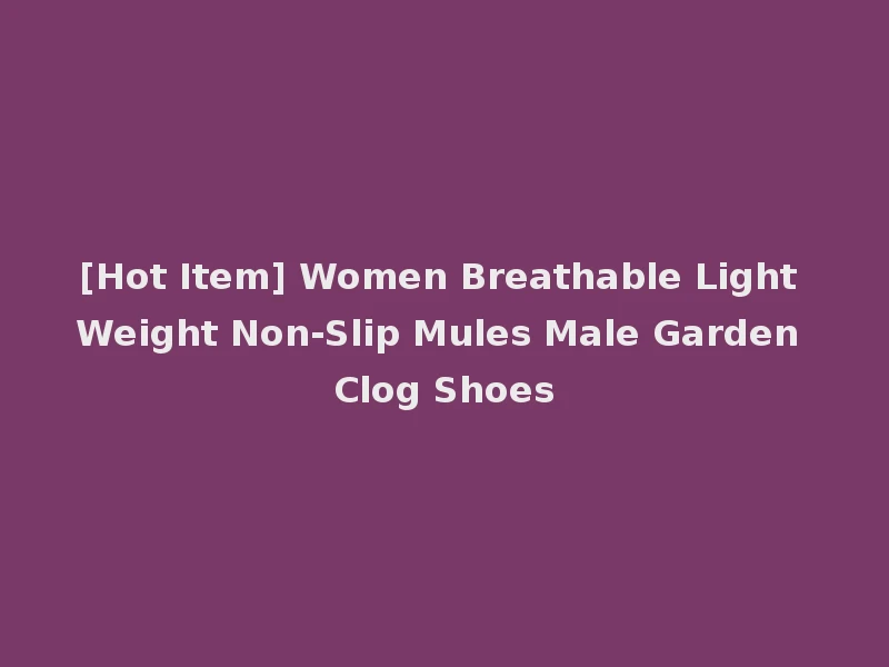 [Hot Item] Women Breathable Light Weight Non-Slip Mules Male Garden Clog Shoes