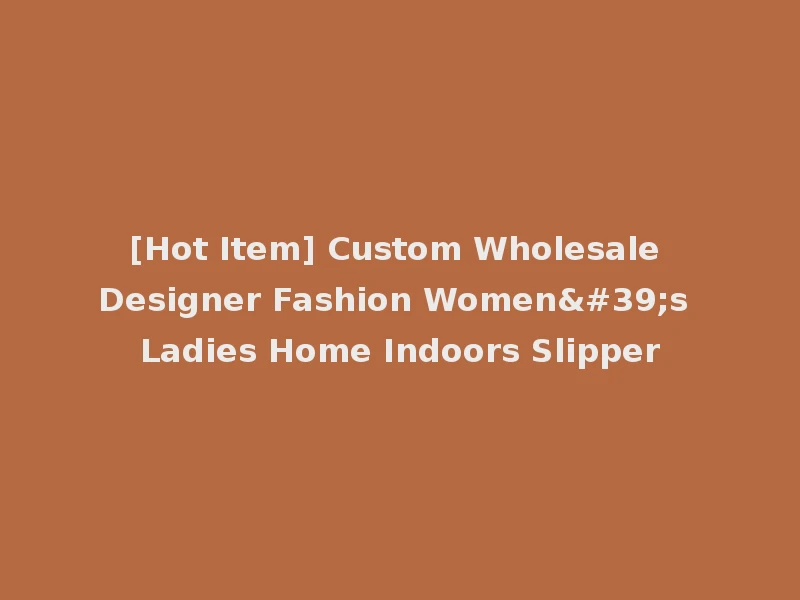 [Hot Item] Custom Wholesale Designer Fashion Women's Ladies Home Indoors Slipper