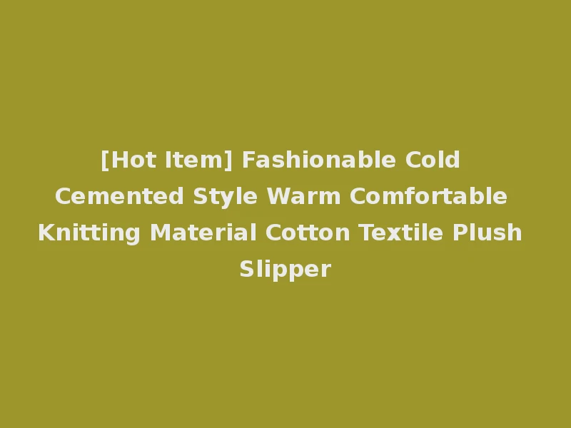 [Hot Item] Fashionable Cold Cemented Style Warm Comfortable Knitting Material Cotton Textile Plush Slipper