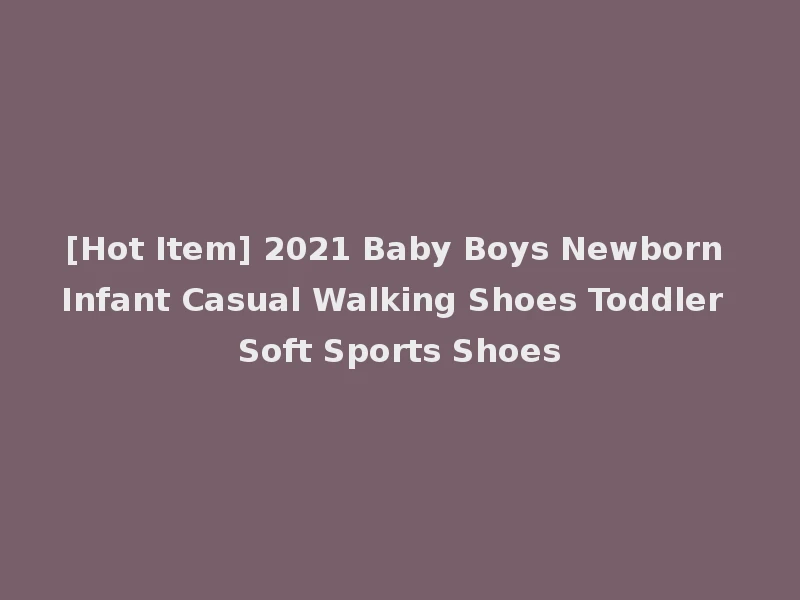 [Hot Item] 2021 Baby Boys Newborn Infant Casual Walking Shoes Toddler Soft Sports Shoes