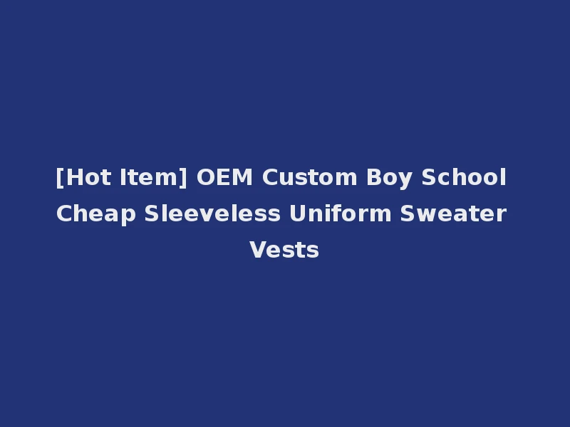 [Hot Item] OEM Custom Boy School Cheap Sleeveless Uniform Sweater Vests