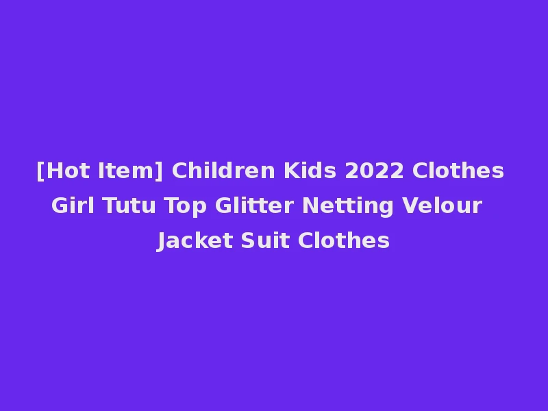 [Hot Item] Children Kids 2022 Clothes Girl Tutu Top Glitter Netting Velour Jacket Suit Clothes