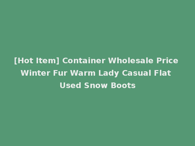 [Hot Item] Container Wholesale Price Winter Fur Warm Lady Casual Flat Used Snow Boots