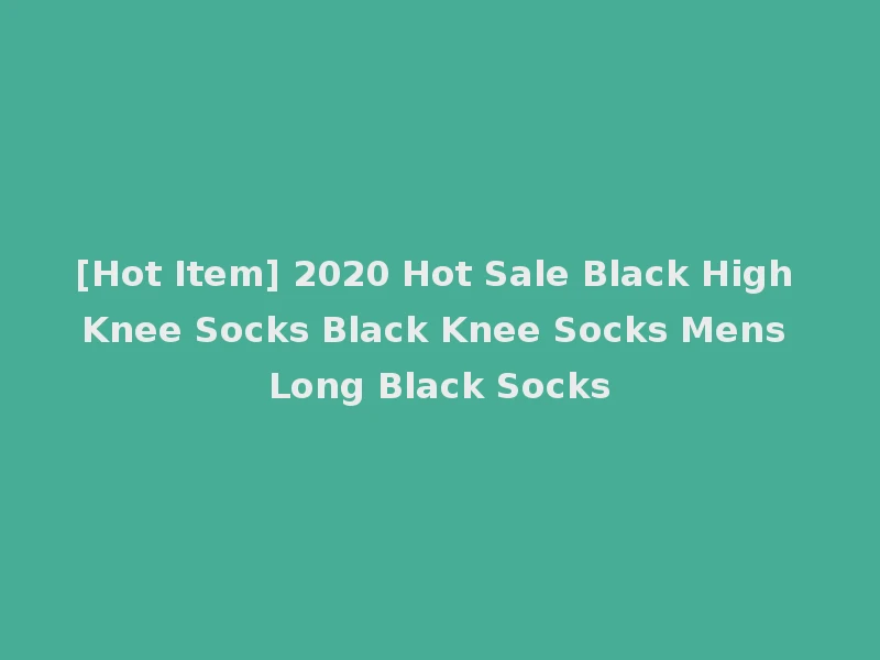 [Hot Item] 2020 Hot Sale Black High Knee Socks Black Knee Socks Mens Long Black Socks
