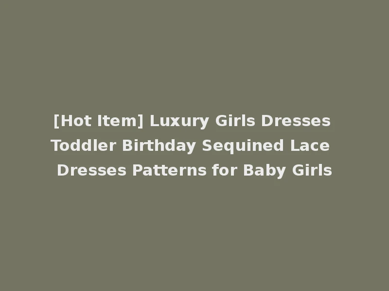 [Hot Item] Luxury Girls Dresses Toddler Birthday Sequined Lace Dresses Patterns for Baby Girls