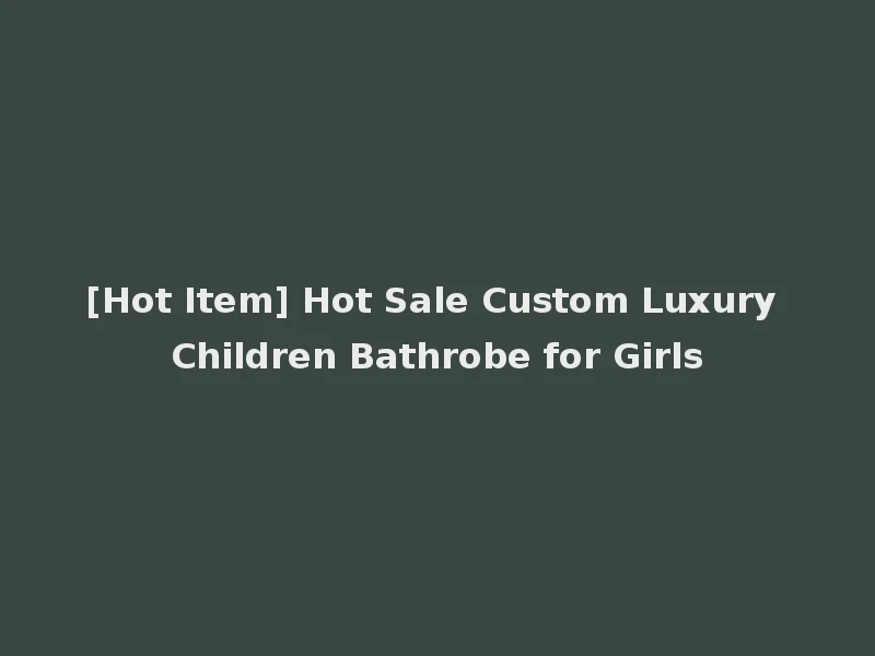[Hot Item] Hot Sale Custom Luxury Children Bathrobe for Girls