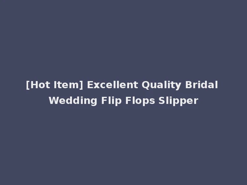 [Hot Item] Excellent Quality Bridal Wedding Flip Flops Slipper