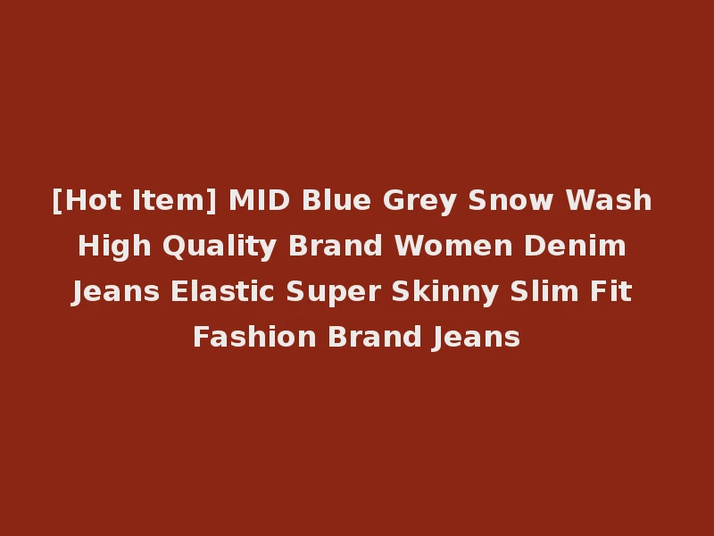 [Hot Item] MID Blue Grey Snow Wash High Quality Brand Women Denim Jeans Elastic Super Skinny Slim Fit Fashion Brand Jeans