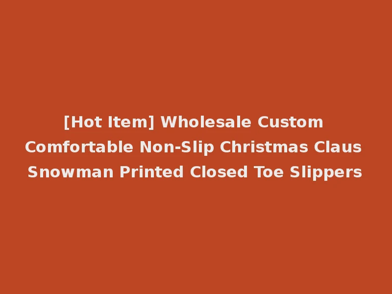 [Hot Item] Wholesale Custom Comfortable Non-Slip Christmas Claus Snowman Printed Closed Toe Slippers