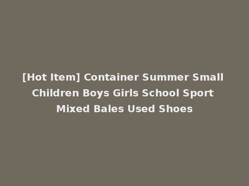 [Hot Item] Container Summer Small Children Boys Girls School Sport Mixed Bales Used Shoes