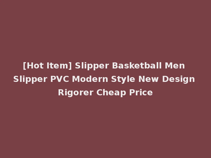 [Hot Item] Slipper Basketball Men Slipper PVC Modern Style New Design Rigorer Cheap Price