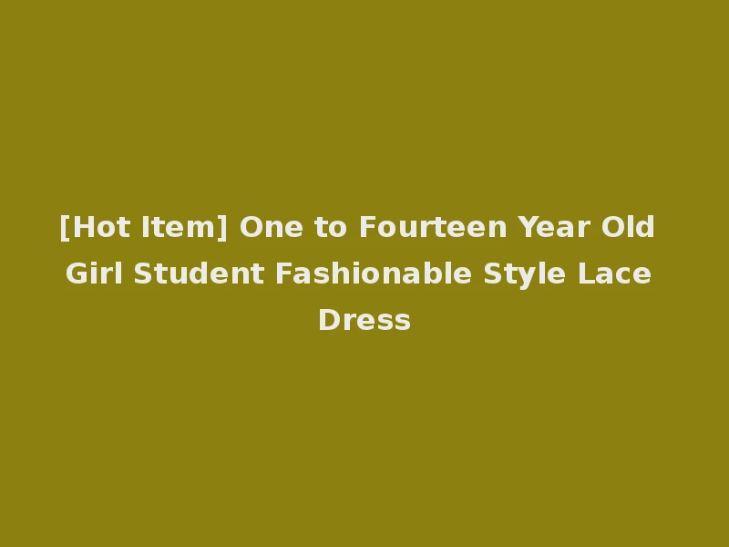 [Hot Item] One to Fourteen Year Old Girl Student Fashionable Style Lace Dress