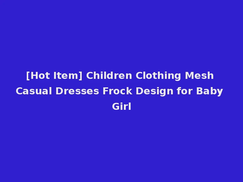 [Hot Item] Children Clothing Mesh Casual Dresses Frock Design for Baby Girl