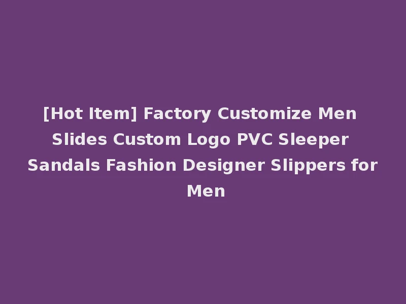 [Hot Item] Factory Customize Men Slides Custom Logo PVC Sleeper Sandals Fashion Designer Slippers for Men
